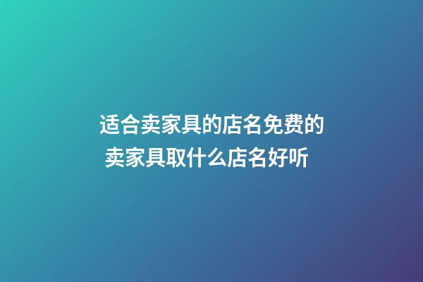 适合卖家具的店名免费的 卖家具取什么店名好听-第1张-店铺起名-玄机派